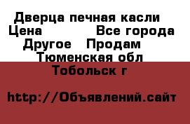 Дверца печная касли › Цена ­ 3 000 - Все города Другое » Продам   . Тюменская обл.,Тобольск г.